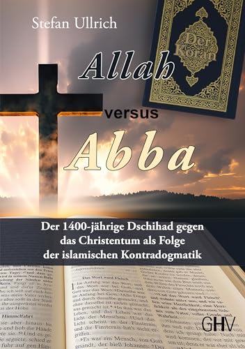 Allah versus Abba: Der 1400-jährige Dschihad gegen das Christentum als Folge der islamischen Kontradogmatik