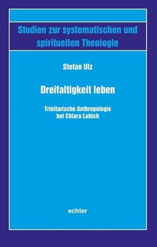 Dreifaltigkeit leben: Trinitarische Anthropologie bei Chiara Lubich (Studien zur systematischen und spirituellen Theologie)