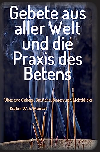 Gebete aus aller Welt und die Praxis des Betens: Über 200 Gebete, Sprüche, Segen und Lichtblicke von tredition