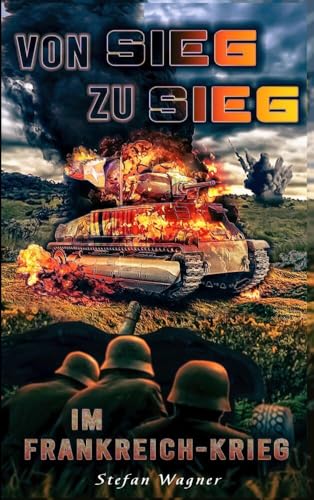 Von Sieg zu Sieg im Frankreich-Krieg: Landser im Frankreichfeldzug im 2. Weltkrieg von Bookmundo
