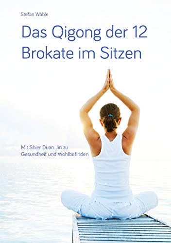 Das Qigong der 12 Brokate im Sitzen: Mit Shier Duan Jin zu Gesundheit und Wohlbefinden von Books on Demand