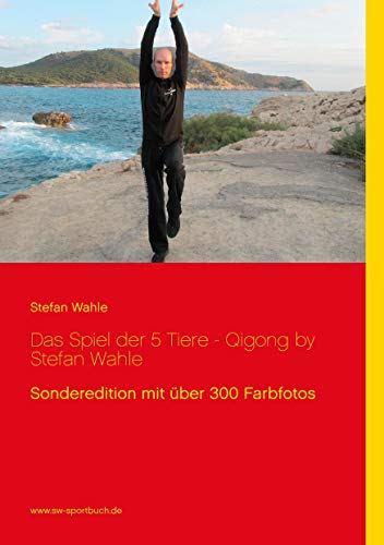 Das Spiel der 5 Tiere - Qigong by Stefan Wahle: Sonderedition mit über 300 Farbfotos Das Spiel der 5 Tiere - Qigong by Stefan Wahle: Sonderedition mit über 300 Farbfotos