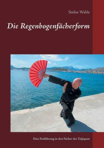 Die Regenbogenfächerform: Eine Einführung in den Fächer des Taijiquan von Books on Demand