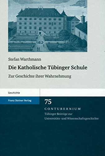Die Katholische Tübinger Schule. Zur Geschichte ihrer Wahrnehmung (Contubernium 75)