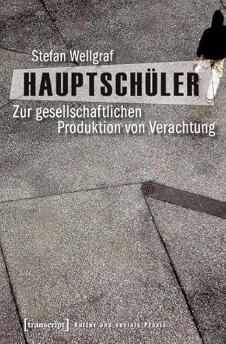 Hauptschüler: Zur gesellschaftlichen Produktion von Verachtung (Kultur und soziale Praxis) von transcript Verlag