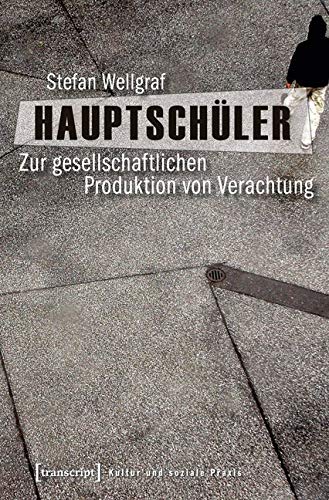 Hauptschüler: Zur gesellschaftlichen Produktion von Verachtung (Kultur und soziale Praxis) von Transcript Verlag