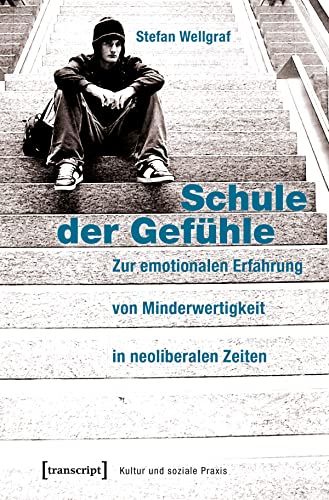 Schule der Gefühle: Zur emotionalen Erfahrung von Minderwertigkeit in neoliberalen Zeiten (Kultur und soziale Praxis) von transcript Verlag