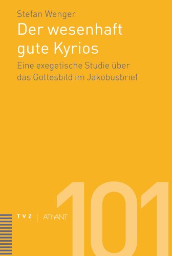 Der wesenhaft gute Kyrios: Eine exegetische Studie über das Gottesbild im Jakobusbrief (Abhandlungen zur Theologie des Alten und Neuen Testaments, Band 100)