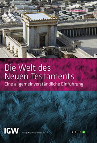 Die Welt des Neuen Testaments. Eine allgemeinverständliche Einführung: Studienreihe IGW Band 1 (2. leicht überarbeitete Auflage)