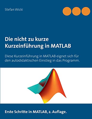 Die nicht zu kurze Kurzeinführung in MATLAB: Erste Schritte in MATLAB Die nicht zu kurze Kurzeinführung in MATLAB: Erste Schritte in MATLAB