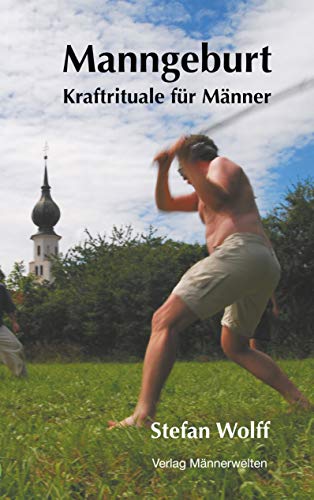 Manngeburt - Kraftrituale für Männer: Ein Erfahrungs- und Praxisbuch Manngeburt - Kraftrituale für Männer: Ein Erfahrungs- und Praxisbuch von Books on Demand