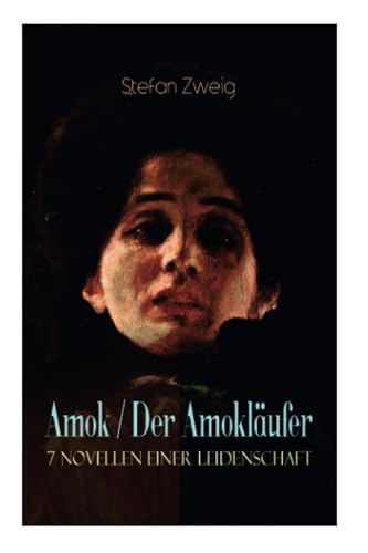 Amok / Der Amokläufer. 7 Novellen einer Leidenschaft: Geschichte eines Unterganges + Das Kreuz + Ein Verbummelter + Der Amokläufer + Die Mondscheingasse + Leporella + Episode am Genfer See von E-Artnow