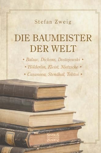 Die Baumeister der Welt: Hölderlin. Kleist. Tolstoi. Dostojewski. Stendhal. Nietzsche. Balzac. Casanova. Dickens.: Balzac, Dickens, Dostojewksi. ... Nietzsche. Casanova, Stendhal, Tolstoi