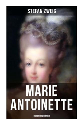 Marie Antoinette: Historischer Roman: Die ebenso dramatische wie tragische Biographie von Marie Antoinette von Musaicum Books