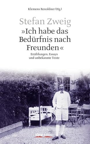 Stefan Zweig - "Ich habe das Bedürfnis nach Freunden": Erzählungen, Essays und unbekannte Texte: Erzählungen, 528 Essays und unbekannte Texte von Styria