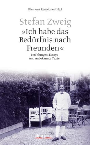 Stefan Zweig - "Ich habe das Bedürfnis nach Freunden": Erzählungen, Essays und unbekannte Texte: Erzählungen, 528 Essays und unbekannte Texte