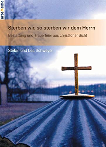 Sterben wir, so sterben wir dem Herrn: Bestattung und Trauerfeier aus christlicher Sicht