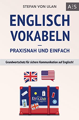 Englisch Vokabeln - praxisnah und einfach: Grundwortschatz für sichere Kommunikation auf Englisch! (Mit den wichtigsten Vokabeln und Phrasen inkl. Audioaufnahmen)