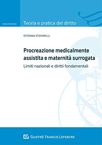 Procreazione medicalmente assistita e maternità surrogata. Limiti nazionali e diritti fondamentali (Teoria e pratica del diritto. Civile e processo) von GIUFFRÈ