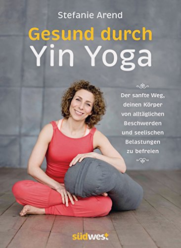 Gesund durch Yin Yoga: Der sanfte Weg, deinen Körper von alltäglichen Beschwerden und seelischen Belastungen zu befreien von Suedwest Verlag