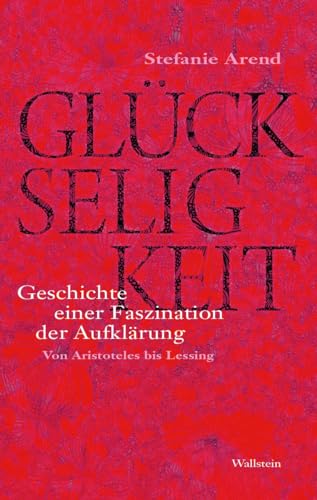 Glückseligkeit: Geschichte einer Faszination der Aufklärung. Von Aristoteles bis Lessing (Das achtzehnte Jahrhundert. Supplementa)