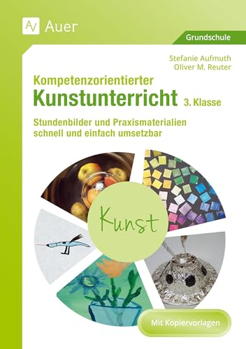 Kompetenzorientierter Kunstunterricht - Klasse 3: Stundenbilder und Praxismaterialien schnell und einfach umsetzbar (Kompetenzorientierter Unterricht Grundschule) von Auer Verlag i.d.AAP LW