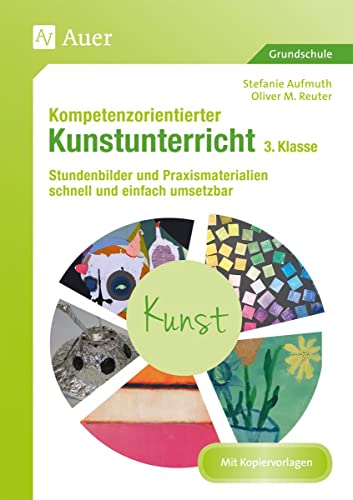 Kompetenzorientierter Kunstunterricht - Klasse 3: Stundenbilder und Praxismaterialien schnell und einfach umsetzbar (Kompetenzorientierter Unterricht Grundschule)