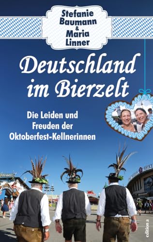 Deutschland im Bierzelt: Die Leiden und Freuden der Oktoberfest-Kellnerinnen. Die wahre Wiesn – so haben Sie das Oktoberfest noch nie erlebt! von edition a