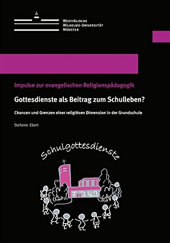 Gottesdienste als Beitrag zum Schulleben: Chancen und Grenzen einer religiösen Dimension in der Grundschule (Westfälische Wilhelms-Universität) von Westfälische Wilhelms-Universität