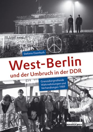 West-Berlin und der Umbruch in der DDR: Grenzübergreifende Wahrnehmungen und Verhandlungen 1989 von be.bra wissenschaft verlag