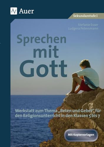 Sprechen mit Gott: Werkstatt zum Thema "Beten und Gebet" für den Religionsunterricht in den Klassen 5 bis 7 Sprechen mit Gott: Werkstatt zum Thema "Beten und Gebet" für den Religionsunterricht in den Klassen 5 bis 7