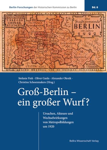 Groß-Berlin – ein großer Wurf?: Ursachen, Akteure und Wechselwirkungen von Metropolbildungen um 1920 (Berlin-Forschungen der Historischen Kommission zu Berlin)
