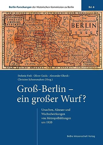Groß-Berlin – ein großer Wurf?: Ursachen, Akteure und Wechselwirkungen von Metropolbildungen um 1920 (Berlin-Forschungen der Historischen Kommission zu Berlin)