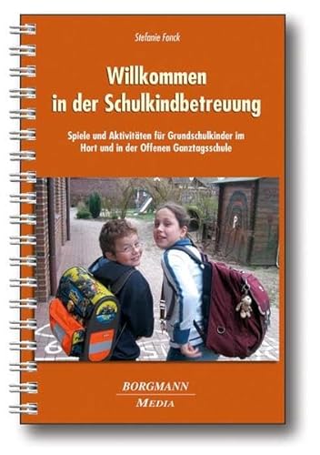 Willkommen in der Schulkindbetreuung: Spiele und Aktivitäten für Grundschulkinder im Hort und in der Offenen Ganztagsschule von Borgmann Media