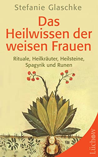 Das Heilwissen der weisen Frauen: Rituale, Heilkräuter, Heilsteine, Spagyrik und Runen