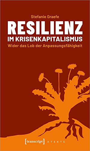 Resilienz im Krisenkapitalismus: Wider das Lob der Anpassungsfähigkeit (X-Texte zu Kultur und Gesellschaft)