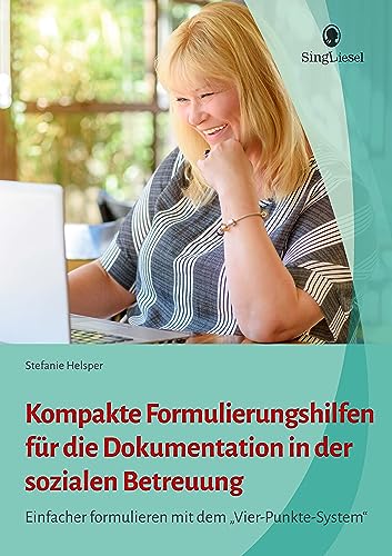 Kompakte Formulierungshilfen für die Dokumentation in der sozialen Betreuung: Einfacher formulieren mit dem „Vier-Punkte-System“ von Singliesel GmbH