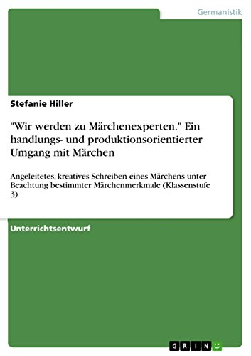 "Wir werden zu Märchenexperten." Ein handlungs- und produktionsorientierter Umgang mit Märchen: Angeleitetes, kreatives Schreiben eines Märchens ... bestimmter Märchenmerkmale (Klassenstufe 3)