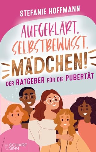 Aufgeklärt, selbstbewusst, Mädchen! - Der Ratgeber für die Pubertät: Verstehe, was es mit Pickeln, Pille und Periode auf sich hat und lerne, wie du in jeder Situation stark und selbstbewusst bleibst von Scharfsinn Verlag