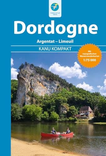 Kanu Kompakt Dordogne: Von Argentat bis Limeuil mit topografischen Wasserwanderkarten: Die Dordogne von Argentat bis Limeuil mit topografischen Wasserwanderkarten