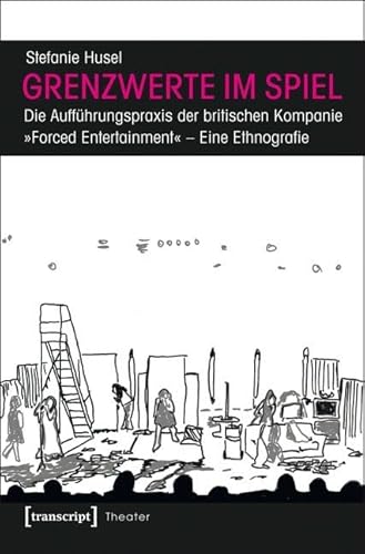 Grenzwerte im Spiel: Die Aufführungspraxis der britischen Kompanie »Forced Entertainment«. Eine Ethnografie (Theater) von Transcript Verlag