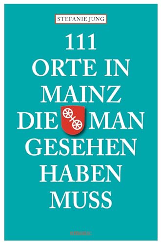 111 Orte in Mainz die man gesehen haben muss: Reiseführer