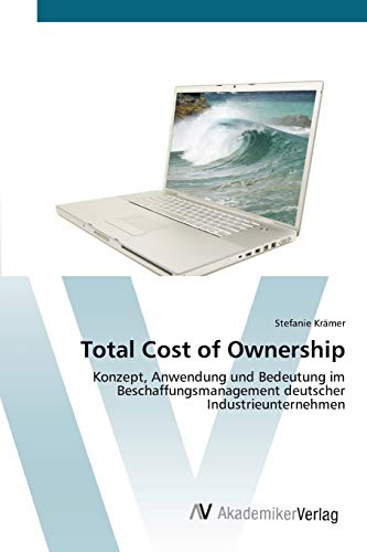 Total Cost of Ownership: Konzept, Anwendung und Bedeutung im Beschaffungsmanagement deutscher Industrieunternehmen von AV Akademikerverlag