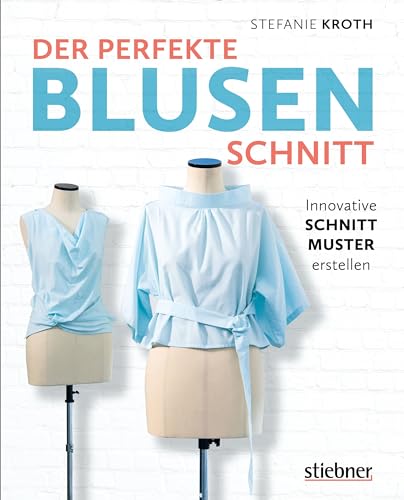 Der perfekte Blusenschnitt. Innovative Schnittmuster erstellen. Eine Grundform, unendlich viele Modelle. Schnittkonstruktion & Nähanleitungen für 19 Blusen-Variationen von casual bis raffiniert. von Stiebner Verlag GmbH