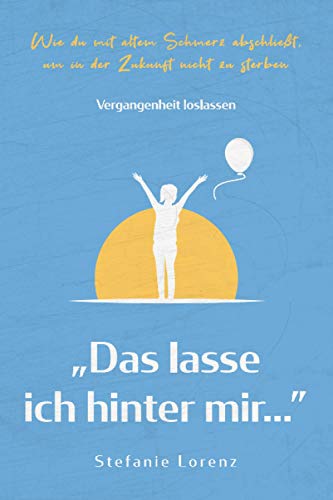Vergangenheit loslassen: „Das lasse ich hinter mir…” - Wie du mit altem Schmerz abschließt, um in der Zukunft nicht zu sterben („Mein neues Ich“, Band 3) Vergangenheit loslassen: „Das lasse ich hinter mir…” - Wie du mit altem Schmerz abschließt, um in der Zukunft nicht zu sterben („Mein neues Ich“, Band 3)
