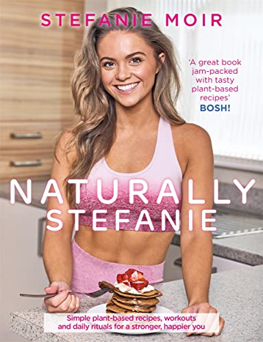 Naturally Stefanie: Simple Plant-based Recipes, Workouts and Daily Rituals for a Stronger, Happier You Naturally Stefanie: Simple Plant-based Recipes, Workouts and Daily Rituals for a Stronger, Happier You