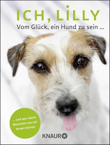 Ich, Lilly: Vom Glück, ein Hund zu sein und was meine Menschen von mir lernen können