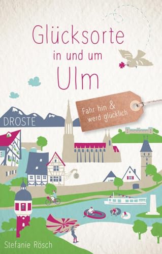 Glücksorte in und um Ulm: Fahr hin & werd glücklich: Fahr hin und werd glücklich von Droste Verlag