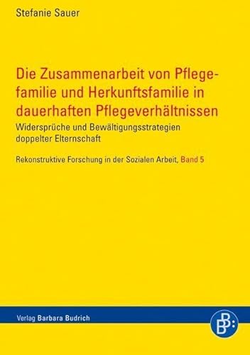 Die Zusammenarbeit von Pflegefamilie und Herkunftsfamilie in dauerhaften Pflegeverhältnissen: Widersprüche und Bewältigungsstrategien doppelter ... ... Forschung in der Sozialen Arbeit)