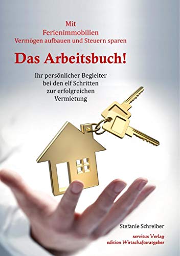 Das Arbeitsbuch! Mit Ferienimmobilien Vermögen aufbauen und Steuern sparen: Ihr persönlicher Begleiter bei den elf Schritten zur erfolgreichen Vermietung von servitus Verlag